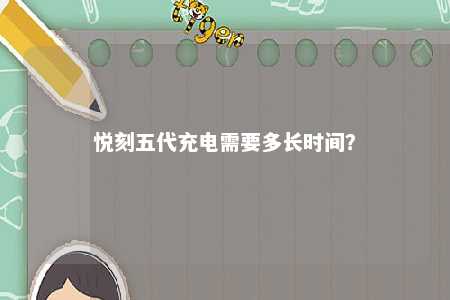悦刻五代充电需要多长时间？ 